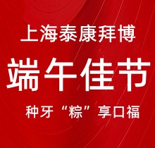 上海泰康拜博口腔端午種牙“粽”享口福，韓國種植牙3980元起超實惠