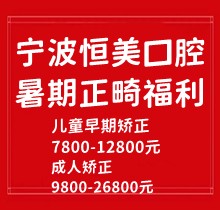 寧波恒美口腔暑期正畸福利來襲，金屬自鎖7.8-9.8k隱形矯正1.8-3.8萬起