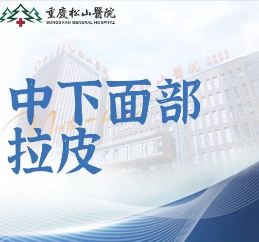 重慶松山醫(yī)院李喆筋膜提升手術費用27770元起，中下面部拉皮手術提升后看起來更年輕